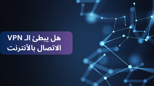 هل يبطئ الـ VPN سرعة الاتصال بالإنترنت حقا؟ – تعرف على الأسباب والحلول