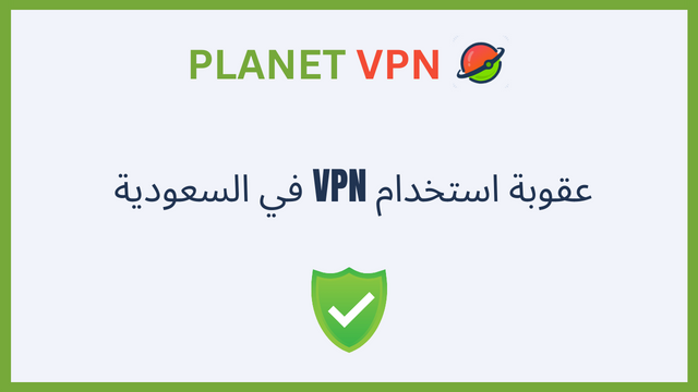 تعرف علي قانون عقوبة استخدام VPN في السعودية؟ وكيف يمكنك استخدام الـ  Planet VPN بشكل آمن