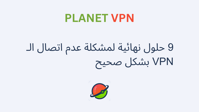 9 حلول نهائية لمشكلة عدم اتصال الـ VPN بشكل صحيح