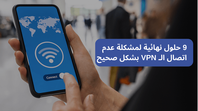 9 حلول نهائية لمشكلة عدم اتصال الـ VPN بشكل صحيح